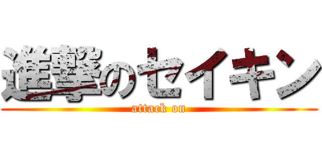 進撃のセイキン (attack on)