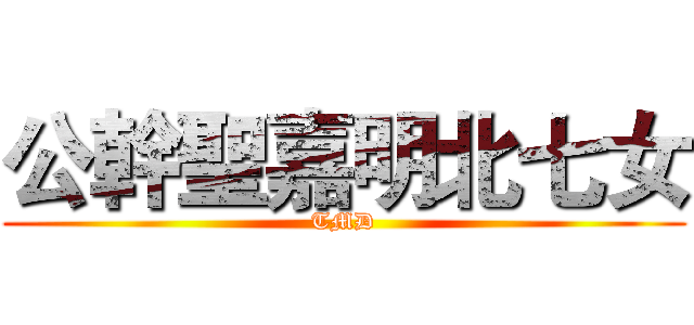 公幹聖嘉明北七女 (TMD)