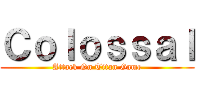 Ｃｏｌｏｓｓａｌ (Attack On Titan Game)