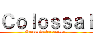 Ｃｏｌｏｓｓａｌ (Attack On Titan Game)