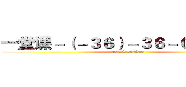 一堂课－（－３６）－３６－０－０－０＃ (attack on titan)