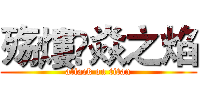 殇熡✨焱之焰 (attack on titan)