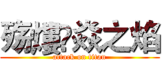 殇熡✨焱之焰 (attack on titan)