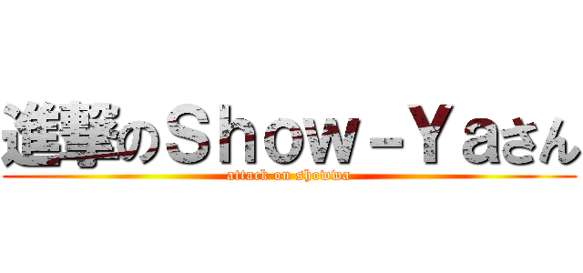 進撃のＳｈｏｗ－Ｙａさん (attack on showwa)