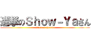 進撃のＳｈｏｗ－Ｙａさん (attack on showwa)