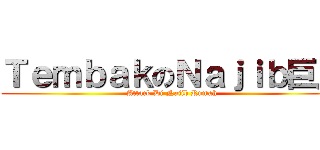 ＴｅｍｂａｋのＮａｊｉｂ巨人 (Attack Di Najib Rumah)