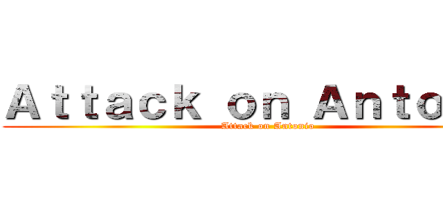 Ａｔｔａｃｋ ｏｎ Ａｎｔｏｎｉｏ (Attack on Antonio)
