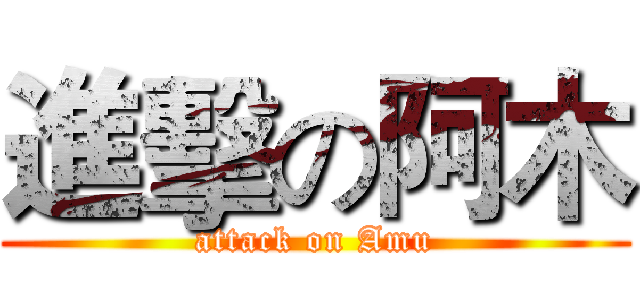 進擊の阿木 (attack on Amu)