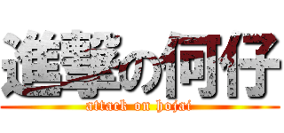 進撃の何仔 (attack on hojai)