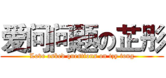 爱问问题の芷彤 (Love asked questions on tzy tong)