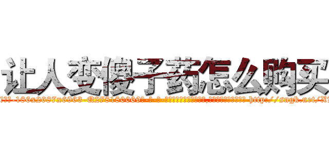 让人变傻子药怎么购买 (让人变傻子药怎么购买【电-186x2687x6963-Q278180069元-吉-药-业】我们做的是长期生意,靠的是老客户长期支持 http://sngk.net/X7FiXW
)