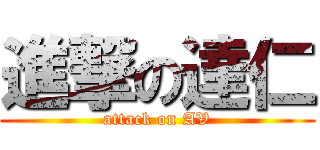 進撃の達仁 (attack on AV)