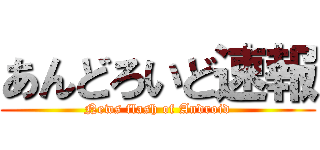 あんどろいど速報 (News flash of Android)