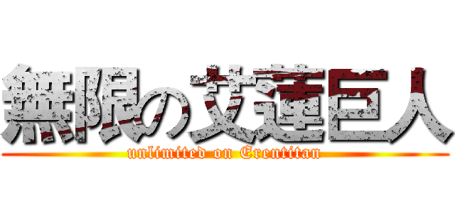 無限の艾蓮巨人 (unlimited on Erentitan)