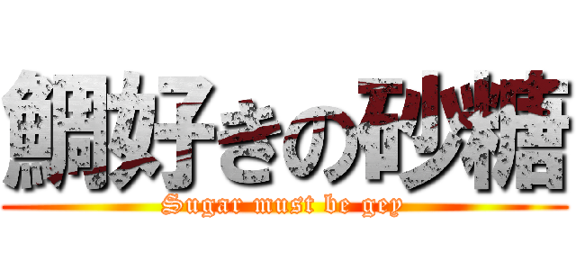 鯛好きの砂糖 (Sugar must be gey)