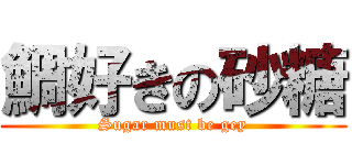 鯛好きの砂糖 (Sugar must be gey)