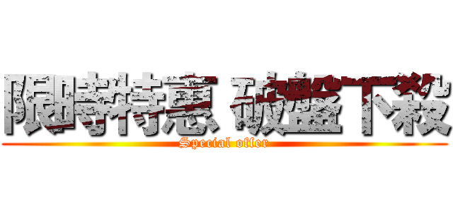 限時特惠 破盤下殺 (Special offer)