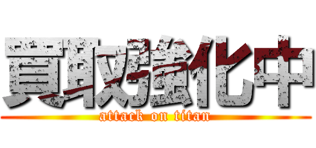 買取強化中 (attack on titan)