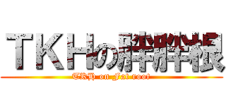 ＴＫＨの胖胖根 (TKH on Fat root)