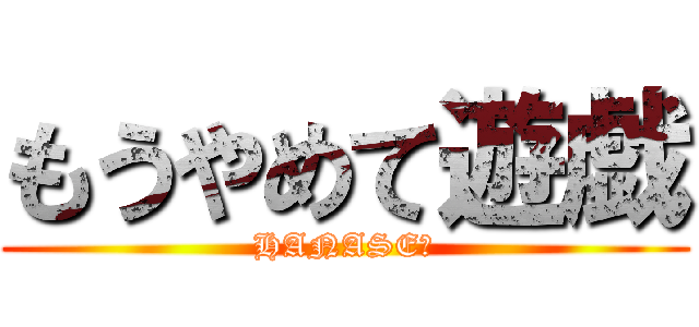 もうやめて遊戯 (HANASE☆)