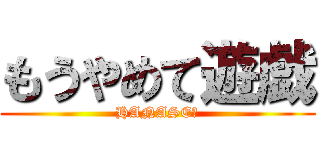 もうやめて遊戯 (HANASE☆)