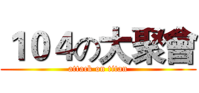 １０４の大聚會 (attack on titan)