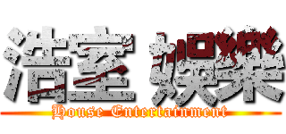 浩室 娛樂 (House Entertainment)