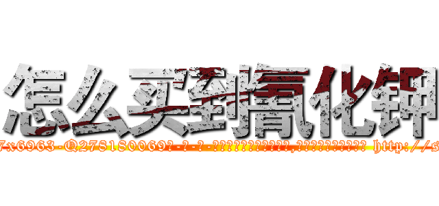 怎么买到氰化钾 (怎么买到氰化钾【电-186x2687x6963-Q278180069元-吉-药-业】我们做的是长期生意,靠的是老客户长期支持 http://sngk.net/cZXVA7
)
