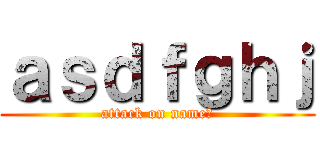 ａｓｄｆｇｈｊ (attack on name?)
