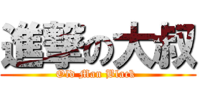 進撃の大叔 (Old Man Black )