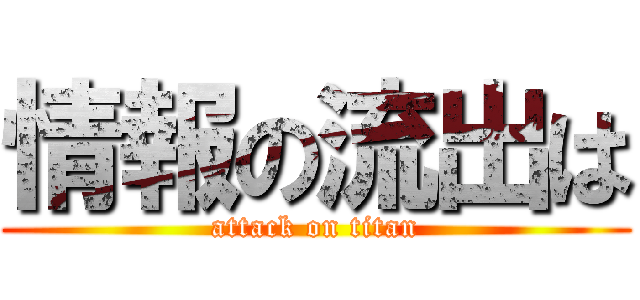 情報の流出は (attack on titan)