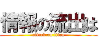 情報の流出は (attack on titan)