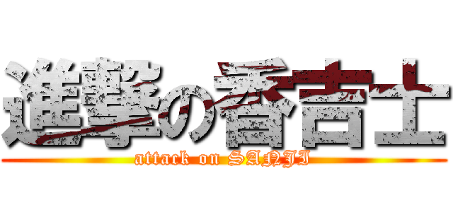 進撃の香吉士 (attack on SANJI)
