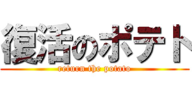 復活のポテト (return the potato)