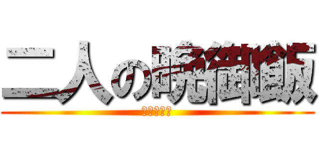 二人の晩御飯 (吃完要幹嘛)