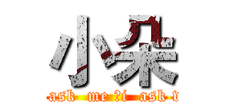 小朵 (you  ask  me ，i  ask who？)