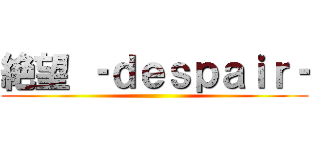 絶望 ‐ｄｅｓｐａｉｒ‐ ()