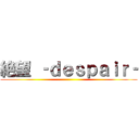 絶望 ‐ｄｅｓｐａｉｒ‐ ()
