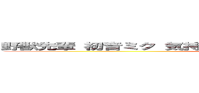 野獣先輩 初音ミク 気持ち悪い 反日 創価 ひでしねバンドメイド (attack on titan)