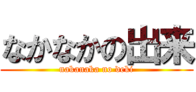 なかなかの出来 (nakanaka no deki)