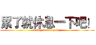 累了就休息一下吧！ (Today is sunny day.)