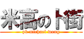 米高の卜街 (pk michael wong)