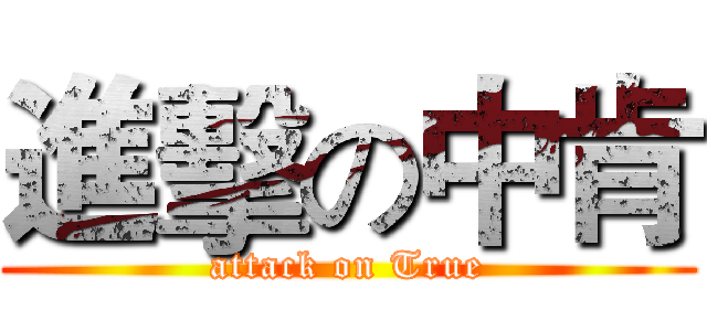 進擊の中肯 (attack on True)