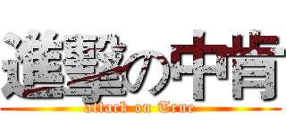 進擊の中肯 (attack on True)