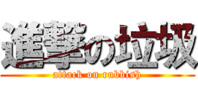 進撃の垃圾 (attack on rubbish)