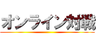 オンライン対戦 ()