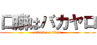口癖はバカヤロ (attack on titan)