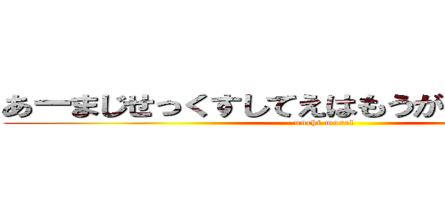 あーまじせっくすしてえはもうがまんできねえよ (unchi morel)