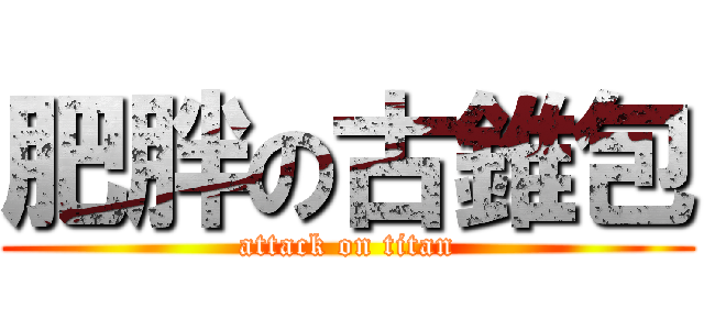 肥胖の古錐包 (attack on titan)