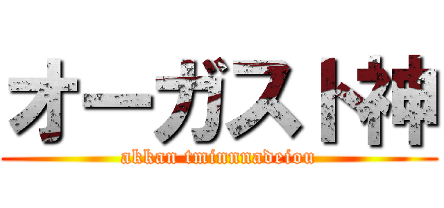 オーガスト神 (akkan tminnnadeiou)